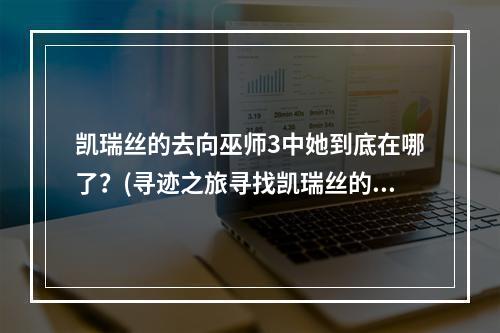 凯瑞丝的去向巫师3中她到底在哪了？(寻迹之旅寻找凯瑞丝的足迹)