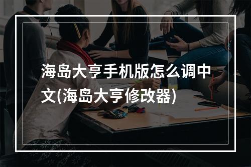 海岛大亨手机版怎么调中文(海岛大亨修改器)