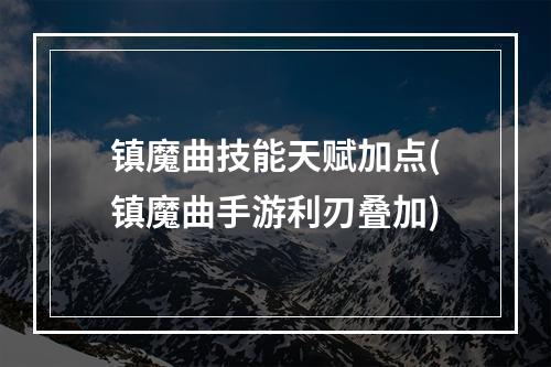 镇魔曲技能天赋加点(镇魔曲手游利刃叠加)