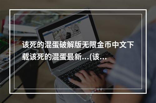 该死的混蛋破解版无限金币中文下载该死的混蛋最新...(该的混蛋全武器破解版无限金币)