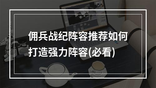 佣兵战纪阵容推荐如何打造强力阵容(必看)