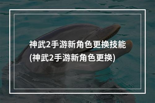 神武2手游新角色更换技能(神武2手游新角色更换)