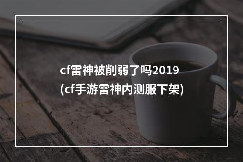 cf雷神被削弱了吗2019(cf手游雷神内测服下架)