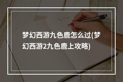 梦幻西游九色鹿怎么过(梦幻西游2九色鹿上攻略)