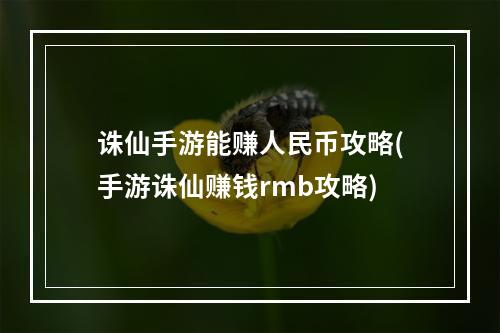 诛仙手游能赚人民币攻略(手游诛仙赚钱rmb攻略)