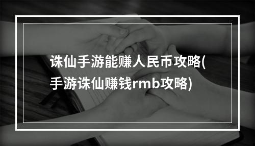 诛仙手游能赚人民币攻略(手游诛仙赚钱rmb攻略)