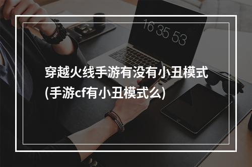 穿越火线手游有没有小丑模式(手游cf有小丑模式么)