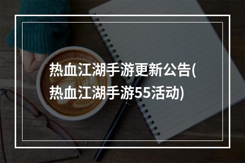 热血江湖手游更新公告(热血江湖手游55活动)