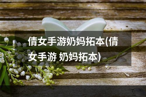 倩女手游奶妈拓本(倩女手游 奶妈拓本)