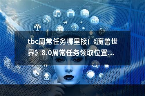 tbc周常任务哪里接(《魔兽世界》8.0周常任务领取位置及注意事项 8.0周常)