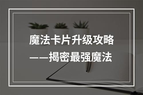 魔法卡片升级攻略——揭密最强魔法