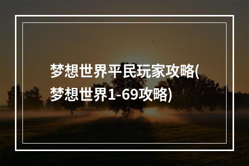 梦想世界平民玩家攻略(梦想世界1-69攻略)