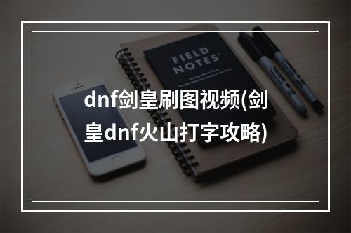 dnf剑皇刷图视频(剑皇dnf火山打字攻略)