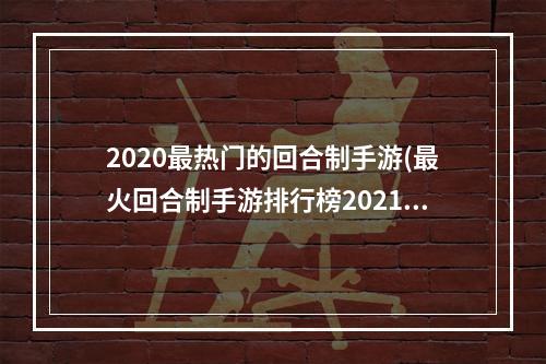 2020最热门的回合制手游(最火回合制手游排行榜2021年)