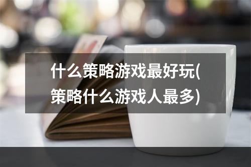 什么策略游戏最好玩(策略什么游戏人最多)