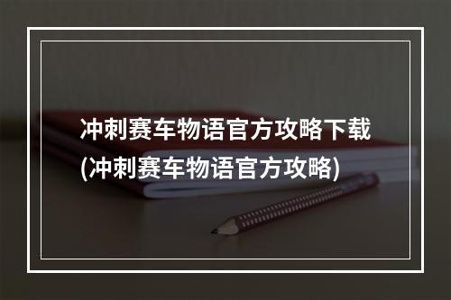 冲刺赛车物语官方攻略下载(冲刺赛车物语官方攻略)