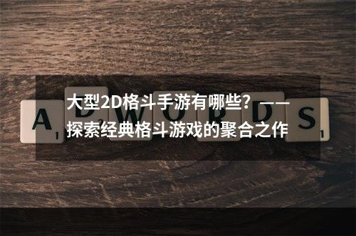 大型2D格斗手游有哪些？——探索经典格斗游戏的聚合之作