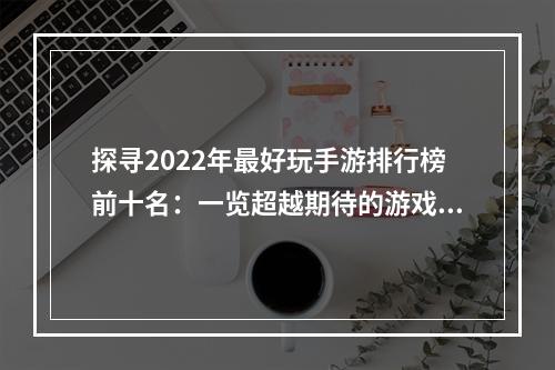 探寻2022年最好玩手游排行榜前十名：一览超越期待的游戏体验