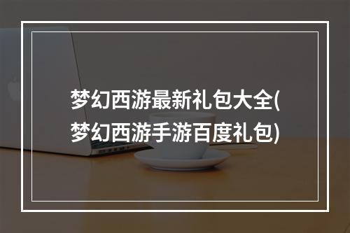 梦幻西游最新礼包大全(梦幻西游手游百度礼包)