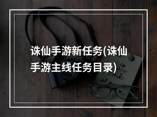 诛仙手游新任务(诛仙手游主线任务目录)