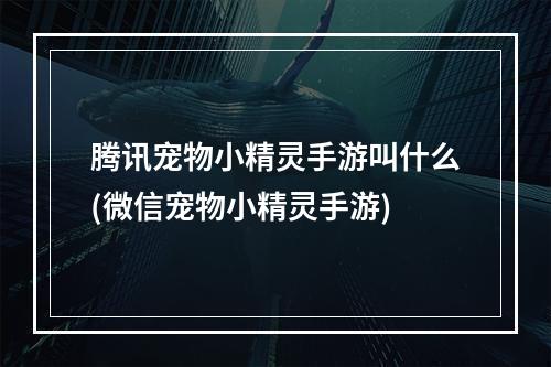 腾讯宠物小精灵手游叫什么(微信宠物小精灵手游)