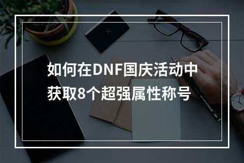 如何在DNF国庆活动中获取8个超强属性称号