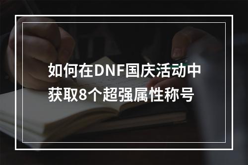 如何在DNF国庆活动中获取8个超强属性称号