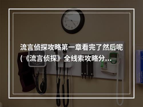 流言侦探攻略第一章看完了然后呢(《流言侦探》全线索攻略分享 流言侦探 )