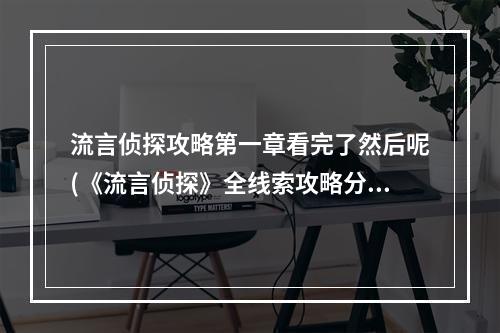 流言侦探攻略第一章看完了然后呢(《流言侦探》全线索攻略分享 流言侦探 )