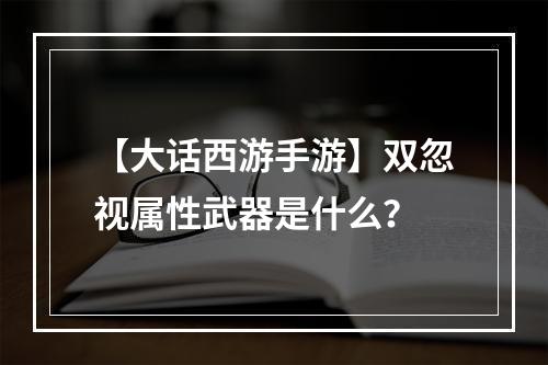 【大话西游手游】双忽视属性武器是什么？