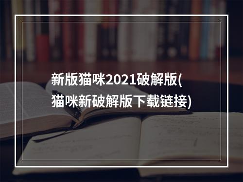 新版猫咪2021破解版(猫咪新破解版下载链接)