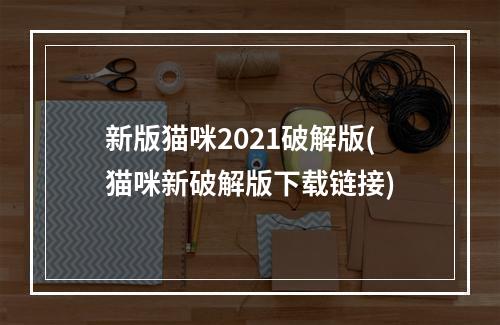 新版猫咪2021破解版(猫咪新破解版下载链接)