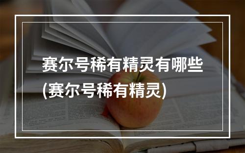 赛尔号稀有精灵有哪些(赛尔号稀有精灵)