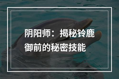 阴阳师：揭秘铃鹿御前的秘密技能