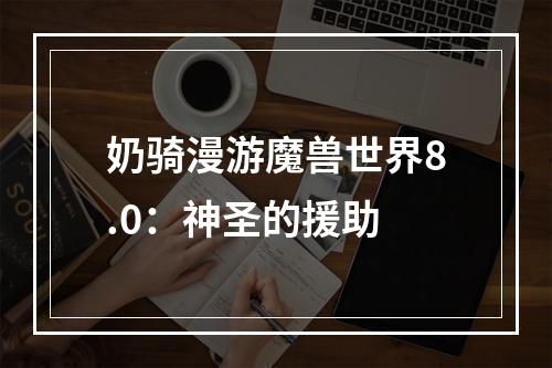 奶骑漫游魔兽世界8.0：神圣的援助