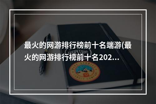 最火的网游排行榜前十名端游(最火的网游排行榜前十名2022)