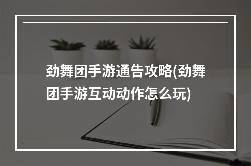 劲舞团手游通告攻略(劲舞团手游互动动作怎么玩)