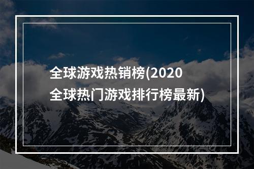 全球游戏热销榜(2020全球热门游戏排行榜最新)