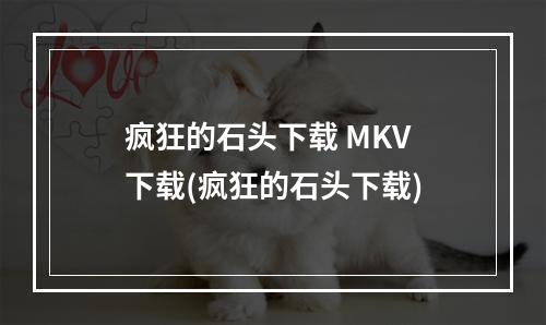 疯狂的石头下载 MKV 下载(疯狂的石头下载)