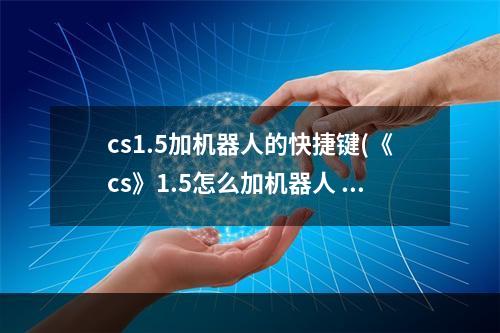 cs1.5加机器人的快捷键(《cs》1.5怎么加机器人 加机器人快捷键方法 )