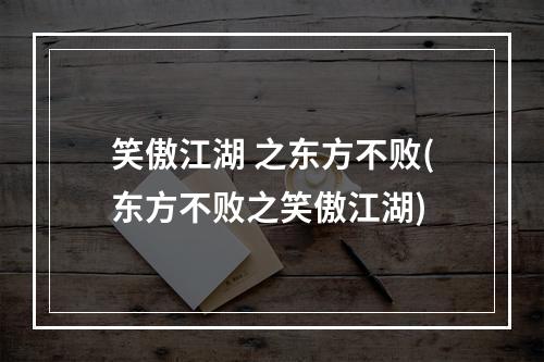 笑傲江湖 之东方不败(东方不败之笑傲江湖)