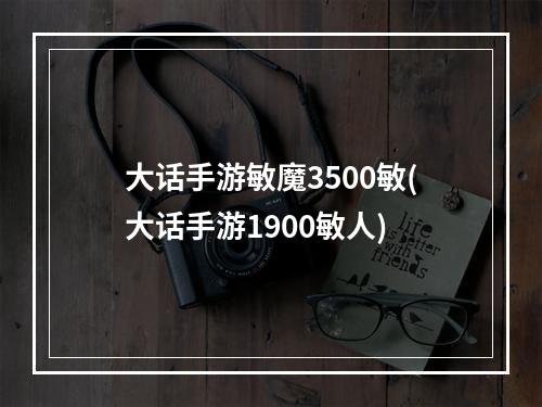 大话手游敏魔3500敏(大话手游1900敏人)