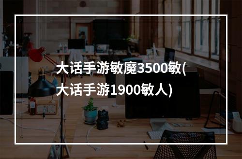 大话手游敏魔3500敏(大话手游1900敏人)