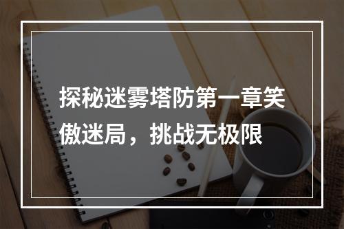 探秘迷雾塔防第一章笑傲迷局，挑战无极限