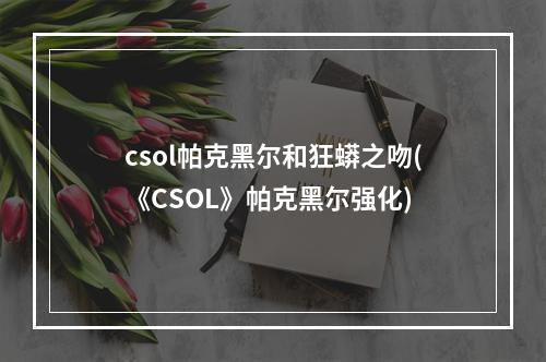 csol帕克黑尔和狂蟒之吻(《CSOL》帕克黑尔强化)