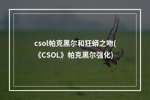 csol帕克黑尔和狂蟒之吻(《CSOL》帕克黑尔强化)