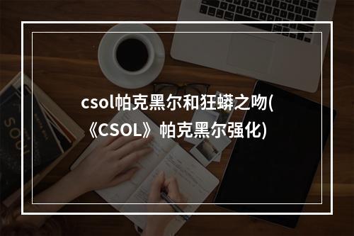 csol帕克黑尔和狂蟒之吻(《CSOL》帕克黑尔强化)