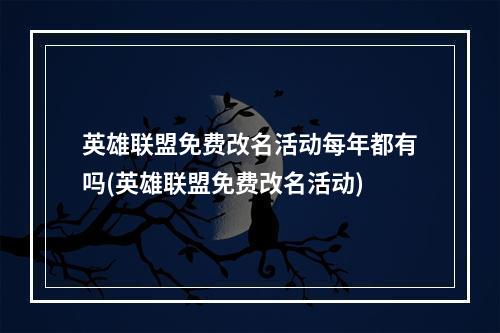 英雄联盟免费改名活动每年都有吗(英雄联盟免费改名活动)