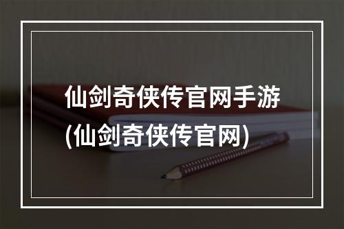 仙剑奇侠传官网手游(仙剑奇侠传官网)