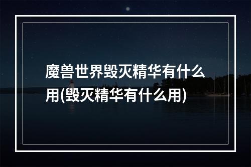 魔兽世界毁灭精华有什么用(毁灭精华有什么用)